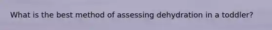 What is the best method of assessing dehydration in a toddler?