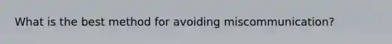 What is the best method for avoiding miscommunication?