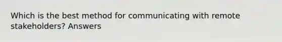 Which is the best method for communicating with remote stakeholders? Answers