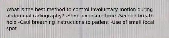 What is the best method to control involuntary motion during abdominal radiography? -Short exposure time -Second breath hold -Caul breathing instructions to patient -Use of small focal spot