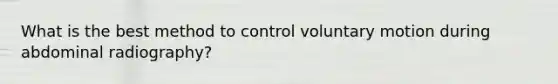 What is the best method to control voluntary motion during abdominal radiography?