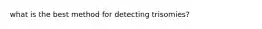 what is the best method for detecting trisomies?