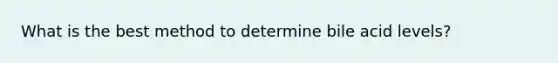 What is the best method to determine bile acid levels?