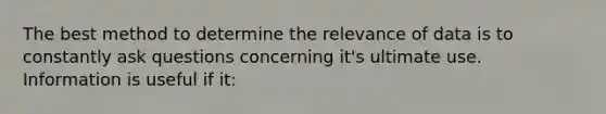 The best method to determine the relevance of data is to constantly ask questions concerning it's ultimate use. Information is useful if it: