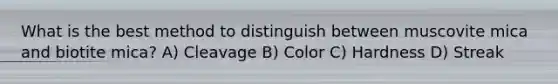 What is the best method to distinguish between muscovite mica and biotite mica? A) Cleavage B) Color C) Hardness D) Streak