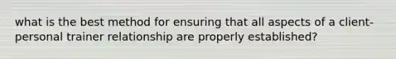 what is the best method for ensuring that all aspects of a client-personal trainer relationship are properly established?