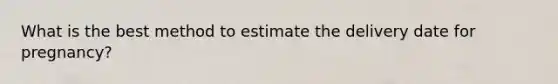 What is the best method to estimate the delivery date for pregnancy?