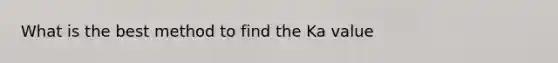 What is the best method to find the Ka value