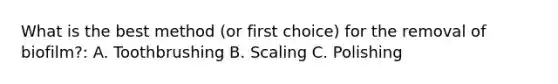 What is the best method (or first choice) for the removal of biofilm?: A. Toothbrushing B. Scaling C. Polishing