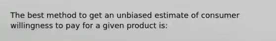 The best method to get an unbiased estimate of consumer willingness to pay for a given product is: