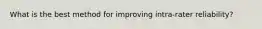 What is the best method for improving intra-rater reliability?