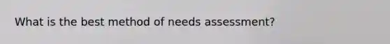 What is the best method of needs assessment?