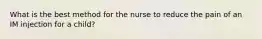 What is the best method for the nurse to reduce the pain of an IM injection for a child?