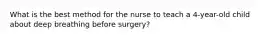 What is the best method for the nurse to teach a 4-year-old child about deep breathing before surgery?