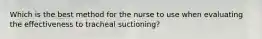 Which is the best method for the nurse to use when evaluating the effectiveness to tracheal suctioning?