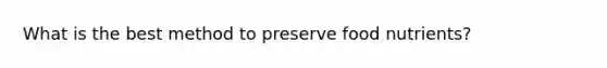 What is the best method to preserve food nutrients?