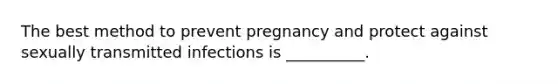 The best method to prevent pregnancy and protect against sexually transmitted infections is __________.