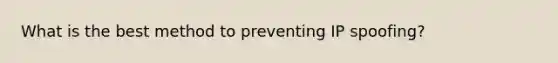 What is the best method to preventing IP spoofing?