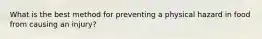 What is the best method for preventing a physical hazard in food from causing an injury?