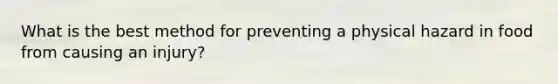 What is the best method for preventing a physical hazard in food from causing an injury?