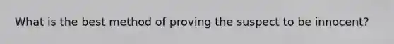 What is the best method of proving the suspect to be innocent?