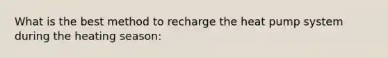 What is the best method to recharge the heat pump system during the heating season: