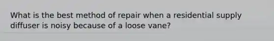 What is the best method of repair when a residential supply diffuser is noisy because of a loose vane?