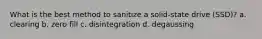 What is the best method to sanitize a solid-state drive (SSD)? a. clearing b. zero fill c. disintegration d. degaussing