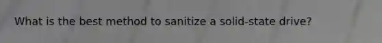 What is the best method to sanitize a solid-state drive?