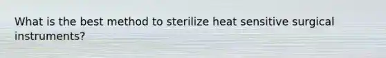 What is the best method to sterilize heat sensitive surgical instruments?