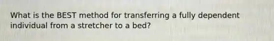 What is the BEST method for transferring a fully dependent individual from a stretcher to a bed?