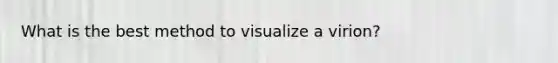 What is the best method to visualize a virion?