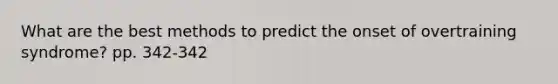 What are the best methods to predict the onset of overtraining syndrome? pp. 342-342