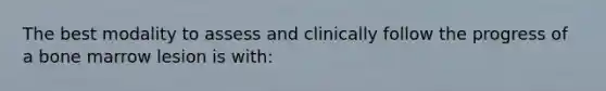 The best modality to assess and clinically follow the progress of a bone marrow lesion is with: