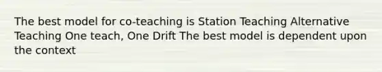 The best model for co-teaching is Station Teaching Alternative Teaching One teach, One Drift The best model is dependent upon the context