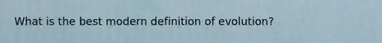 What is the best modern definition of evolution?