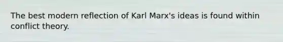 The best modern reflection of Karl Marx's ideas is found within conflict theory.