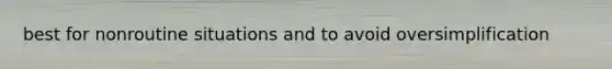 best for nonroutine situations and to avoid oversimplification