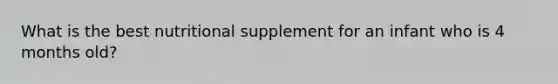 What is the best nutritional supplement for an infant who is 4 months old?