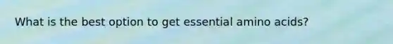 What is the best option to get essential amino acids?