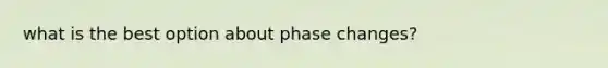 what is the best option about phase changes?