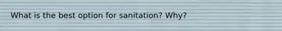 What is the best option for sanitation? Why?