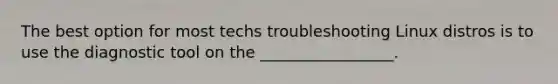 The best option for most techs troubleshooting Linux distros is to use the diagnostic tool on the _________________.