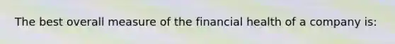 The best overall measure of the financial health of a company is: