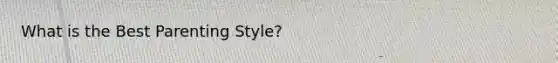What is the Best Parenting Style?
