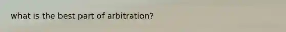 what is the best part of arbitration?