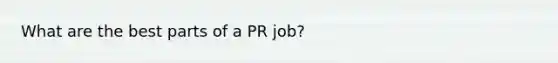 What are the best parts of a PR job?