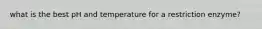 what is the best pH and temperature for a restriction enzyme?