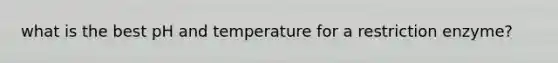 what is the best pH and temperature for a restriction enzyme?