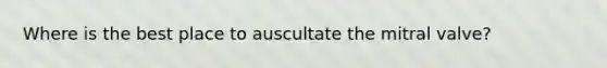 Where is the best place to auscultate the mitral valve?